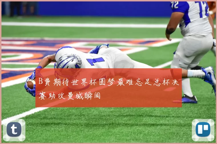 B费期待世界杯圆梦最难忘足总杯决赛助攻曼城瞬间