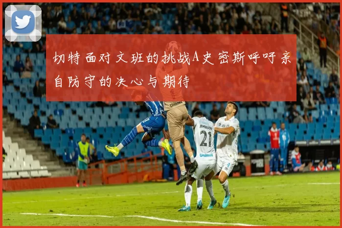 切特面对文班的挑战A史密斯呼吁亲自防守的决心与期待