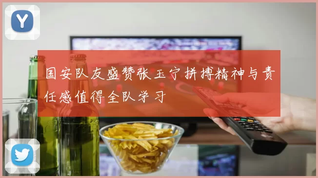 国安队友盛赞张玉宁拼搏精神与责任感值得全队学习