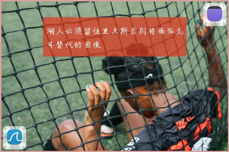 湖人必须留住里夫斯否则将面临无可替代的困境