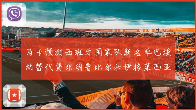 马卡预测西班牙国家队新名单巴埃纳替代费尔明普比尔和伊格莱西亚斯入选