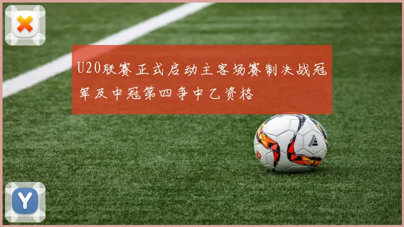 U20联赛正式启动主客场赛制决战冠军及中冠第四争中乙资格