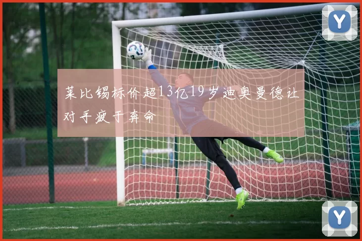 莱比锡标价超13亿19岁迪奥曼德让对手疲于奔命